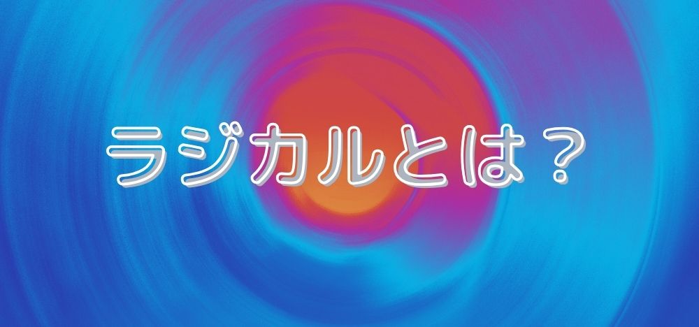 聞いたことがない方も多い？そもそもラジカルって何？