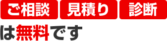 ご相談 見積り 診断 は無料です