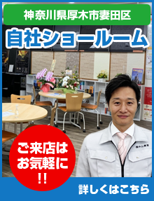 神奈川県厚木市妻田区自社ショールーム ご来店はお気軽に!! 詳しくはこちら