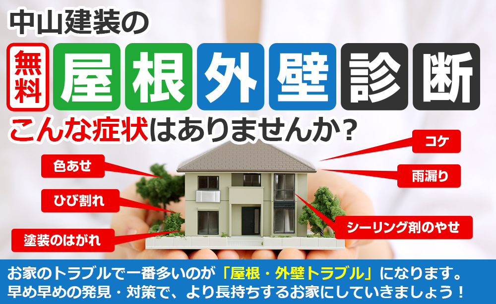 中山建装の無料屋根外壁診断 こんな症状はありませんか?家のトラブルで一番多いのが「屋根・外壁トラブル」になります。 早め早めの発見・対策で、より長持ちする家にしていきましょう!